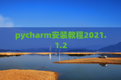 pycharm安装教程2021.1.2 pycharm安装教程2021.1.2